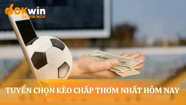Lựa chọn kèo chấp hôm nay từ góc nhìn chuyên gia